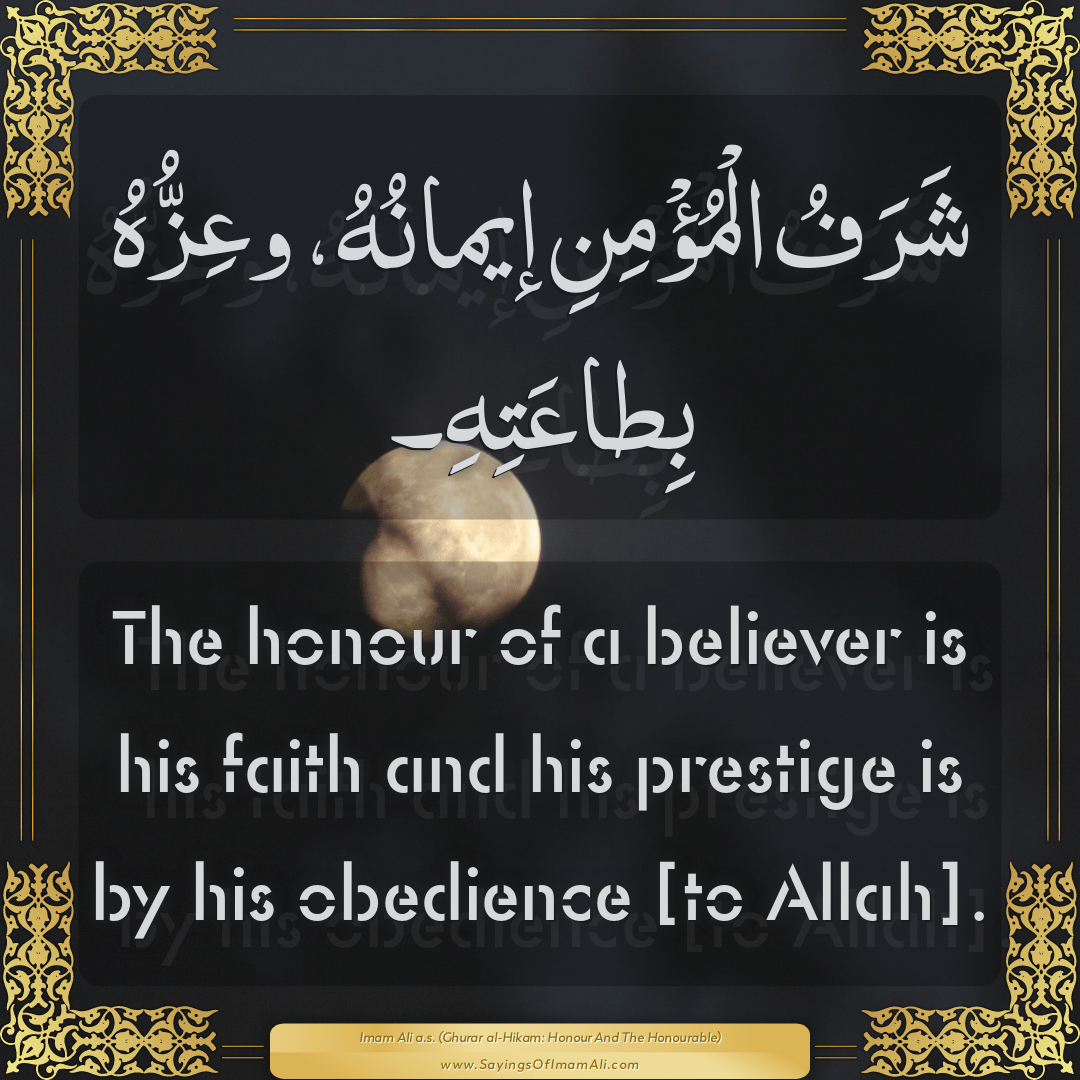 The honour of a believer is his faith and his prestige is by his obedience...